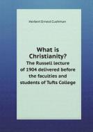 What Is Christianity? The Russell Lecture Of 1904 Delivered Before The Faculties And Students Of Tufts College di Herbert Ernest Cushman edito da Book On Demand Ltd.
