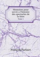 Memoires Pour Servir A L'histoire Des Spectacles De La Foire Tome 1 di Francois Parfaict edito da Book On Demand Ltd.