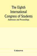 The Eighth International Congress of Students; Addresses and proceedings di Unknown edito da Alpha Editions