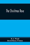 The Christmas Rose di H. J. Wood, David Henry Friston edito da Alpha Editions