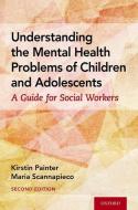 Understanding the Mental Health Problems of Children and Adolescents: A Guide for Social Workers di Kirstin Painter, Maria Scannapieco edito da OXFORD UNIV PR