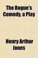 The Rogue's Comedy, A Play di Henry Arthur Jones edito da General Books Llc