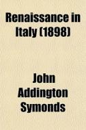 Renaissance In Italy (1898) di John Addington Symonds edito da General Books Llc