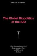 The Global Biopolitics of the IUD di Chikako Takeshita edito da MIT Press