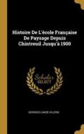 Histoire De L'école Française De Paysage Depuis Chintreuil Jusqu'à 1900 di Georges Lanoë-Villène edito da WENTWORTH PR
