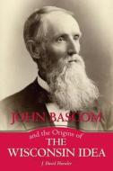John Bascom and the Origins of the Wisconsin Idea di J. David Hoeveler edito da The University of Wisconsin Press