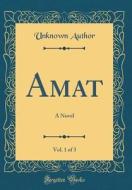Amat, Vol. 1 of 3: A Novel (Classic Reprint) di Unknown Author edito da Forgotten Books