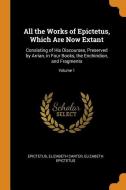 All The Works Of Epictetus, Which Are Now Extant di Elizabeth Carter, Elizabeth Epictetus edito da Franklin Classics Trade Press
