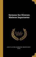 Sermons Sur Diverses Matieres Importantes di John Tillotson, Barbeyrac, Maison Saint-Louis edito da WENTWORTH PR