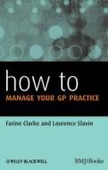 How to Manage Your GP Practice di Clarke edito da John Wiley & Sons