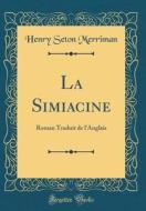 La Simiacine: Roman Traduit de L'Anglais (Classic Reprint) di Henry Seton Merriman edito da Forgotten Books
