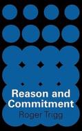 Reason and Commitment di Roger Trigg, Trigg edito da Cambridge University Press