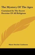 The Mystery of the Ages: Contained in the Secret Doctrine of All Religions di Marie Sinclair Caithness edito da Kessinger Publishing
