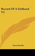 Record Of A Girlhood V2 di FANNY KEMBLE edito da Kessinger Publishing