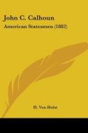 John C. Calhoun: American Statesmen 188 di H. VON HOLST edito da Kessinger Publishing