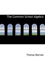 The Common School Algebra di Thomas Sherwin edito da BiblioLife