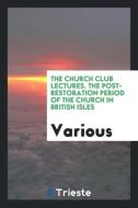 The Church Club Lectures. The Post-Restoration Period of the Church in British Isles di Various edito da Trieste Publishing