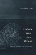 Wisdom Won from Illness di Jonathan Lear edito da Harvard University Press
