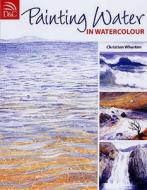 Painting Water in Watercolour di Christian Wharton edito da David & Charles