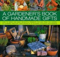 A How To Grow And Make Delightful Presents For And From The Garden - 20 Charming Practical Ideas Shown In 120 Stunning And Evocative Photographs di Stephanie Donaldson edito da Anness Publishing