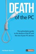 Death of the PC: The Authoritative Guide to the Decline of the PC and the Rise of Post-PC Devices di Matt Baxter-Reynolds edito da Platform