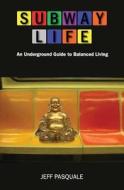 Subway Life: An Underground Guide to Balanced Living di Jeff Pasquale edito da Assessment Corps