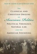 The Classical And Christian Origins Of American Politics di Kody W. Cooper, Justin Buckley Dyer edito da Cambridge University Press