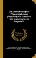 Die Entwickelung der Pflanzensubstanz physiologisch, chemisch und mathemathisch dargestellt. di Gustav Bischof edito da WENTWORTH PR