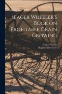 Seager Wheeler's Book on Profitable Grain Growing [microform] di Seager Wheeler, Hopkins Moorhouse edito da LIGHTNING SOURCE INC