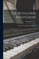 THE BETHLEHEM BACH CHOIR : AN HISTORICAL di RAYMOND 188 WALTERS edito da LIGHTNING SOURCE UK LTD