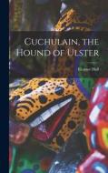Cuchulain, the Hound of Ulster di Eleanor Hull edito da LEGARE STREET PR