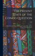 The Present State of the Congo Question: Official Correspondence Between the Foreign Office and the Congo Reform Association di E. D. Morel edito da LEGARE STREET PR
