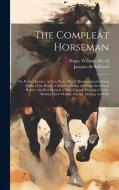 The Compleat Horseman: Or, Perfect Farrier: in two Parts: Part I. Discovering the Surest Marks of the Beauty, Goodness Faults, and Imperfecti di Jacques De Solleysel, William Hope edito da LEGARE STREET PR