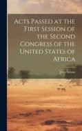 Acts Passed at the First Session of the Second Congress of the United States of Africa di John Adams edito da LEGARE STREET PR