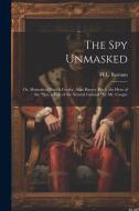 The Spy Unmasked; Or, Memoirs of Enoch Crosby, Alias Harvey Birch, the Hero of the "Spy, a Tale of the Neutral Ground," by Mr. Cooper di H. L. Barnum edito da LEGARE STREET PR