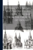 Letters to a Friend who has Felt it his Duty to Secede From the Church of England di Hugh Mcneile edito da LEGARE STREET PR