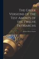 The Greek Versions of the Test Aments of the Twelve Patriarchs di Robert Henry Charles edito da LEGARE STREET PR