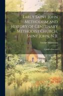 Early Saint John Methodism and History of Centenary Methodist Church, Saint John, N.B.: A Jubilee Souvenir di George Henderson edito da LEGARE STREET PR