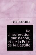 De L'insurrection Parisienne, Et De La Prise De La Bastille di Jean Dusaulx edito da Bibliolife