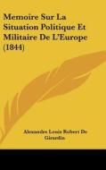 Memoire Sur La Situation Politique Et Militaire de L'Europe (1844) di Alexandre Louis Robert De Girardin edito da Kessinger Publishing