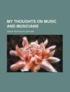 My Thoughts on Music and Musicians di Henry Heathcote Statham edito da Rarebooksclub.com