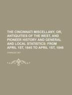 The Cincinnati Miscellany, Or, Antiquities of the West, and Pioneer History and General and Local Statistics; From April 1st, 1845 to April 1st, 1846 di Charles Cist edito da Rarebooksclub.com