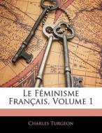 Le Feminisme Francais, Volume 1 di Charles Turgeon edito da Nabu Press