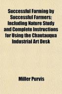 Successful Farming By Successful Farmers; Including Nature Study And Complete Instructions For Using The Chautauqua Industrial Art Desk di Miller Purvis edito da General Books Llc