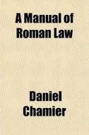 A Manual Of Roman Law di Daniel Chamier edito da General Books