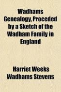 Wadhams Genealogy, Proceded By A Sketch Of The Wadham Family In England di Harriet Weeks Wadhams Stevens edito da General Books Llc