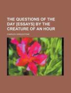 The Questions of the Day [Essays] by the Creature of an Hour di Charles Girdlestone edito da Rarebooksclub.com