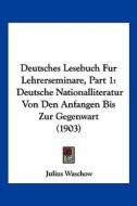 Deutsches Lesebuch Fur Lehrerseminare, Part 1: Deutsche Nationalliteratur Von Den Anfangen Bis Zur Gegenwart (1903) edito da Kessinger Publishing