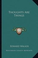 Thoughts Are Things di Edward Walker edito da Kessinger Publishing