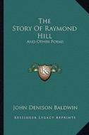 The Story of Raymond Hill: And Other Poems di John Denison Baldwin edito da Kessinger Publishing